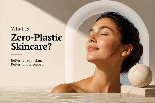 What Is Zero-Plastic Skincare & Why Your Skin (and Planet) Will Thank You